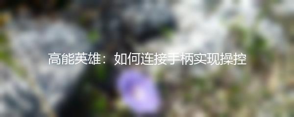 高能英雄：如何连接手柄实现操控