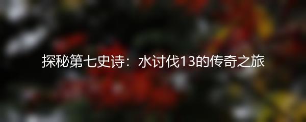 探秘第七史诗：水讨伐13的传奇之旅
