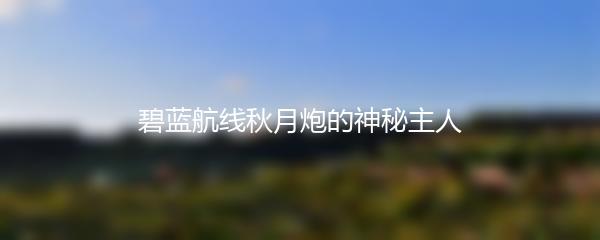 碧蓝航线秋月炮的神秘主人