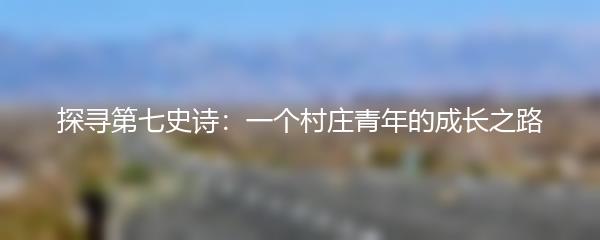 探寻第七史诗：一个村庄青年的成长之路