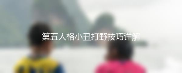 第五人格小丑打野技巧详解