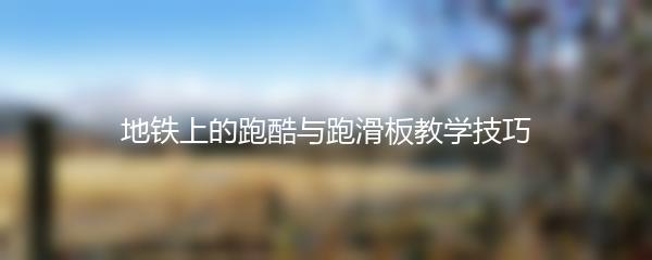 地铁上的跑酷与跑滑板教学技巧