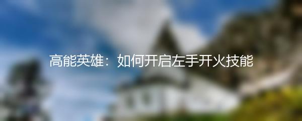 高能英雄：如何开启左手开火技能