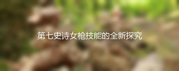 第七史诗女枪技能的全新探究