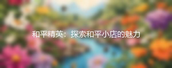 和平精英：探索和平小店的魅力