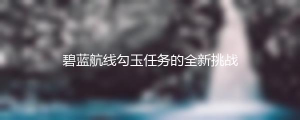 碧蓝航线勾玉任务的全新挑战