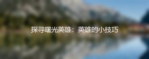 探寻曙光英雄：英雄的小技巧