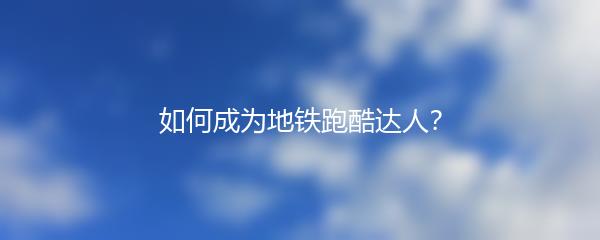 如何成为地铁跑酷达人？