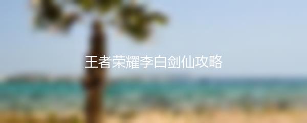 王者荣耀李白剑仙攻略