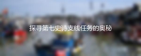 探寻第七史诗支线任务的奥秘