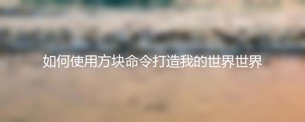 如何使用方块命令打造我的世界世界