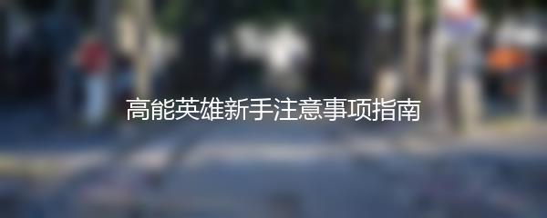 高能英雄新手注意事项指南