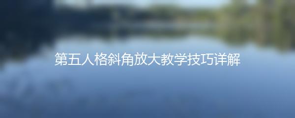 第五人格斜角放大教学技巧详解