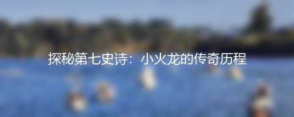 探秘第七史诗：小火龙的传奇历程