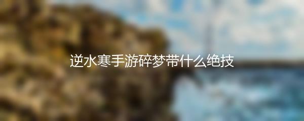 逆水寒手游碎梦带什么绝技