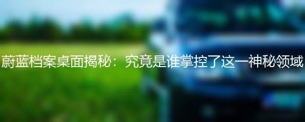 蔚蓝档案桌面揭秘：究竟是谁掌控了这一神秘领域