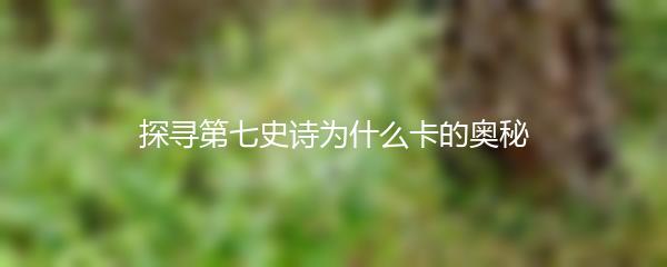 探寻第七史诗为什么卡的奥秘