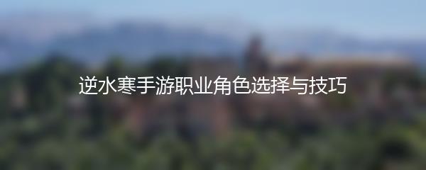 逆水寒手游职业角色选择与技巧
