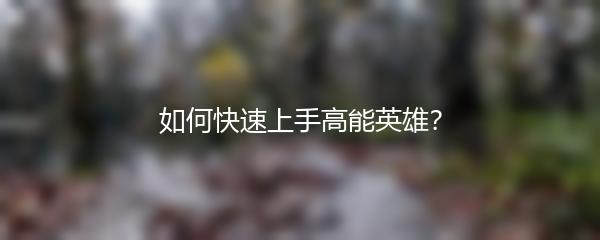如何快速上手高能英雄？