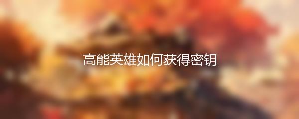 高能英雄如何获得密钥