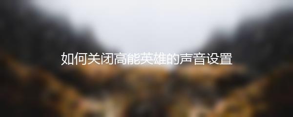 如何关闭高能英雄的声音设置