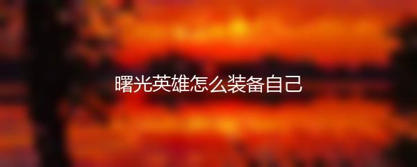 曙光英雄怎么装备自己