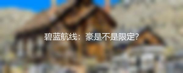 碧蓝航线：豪是不是限定？