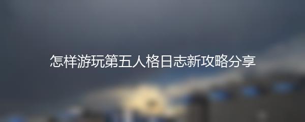 怎样游玩第五人格日志新攻略分享