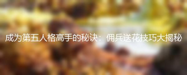 成为第五人格高手的秘诀：佣兵送花技巧大揭秘