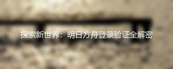 探索新世界：明日方舟登录验证全解密