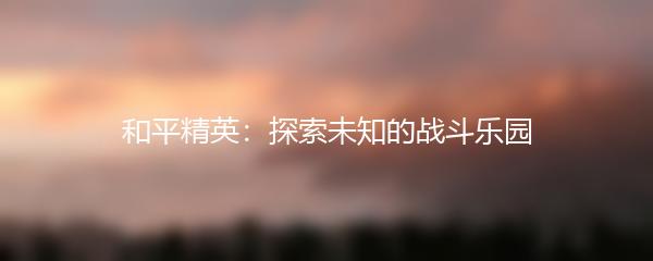 和平精英：探索未知的战斗乐园
