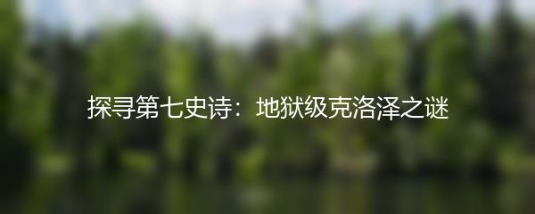 探寻第七史诗：地狱级克洛泽之谜