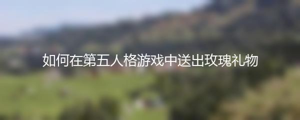 如何在第五人格游戏中送出玫瑰礼物