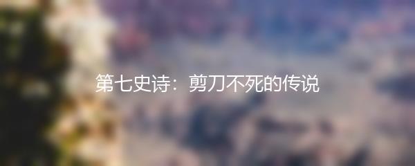 第七史诗：剪刀不死的传说