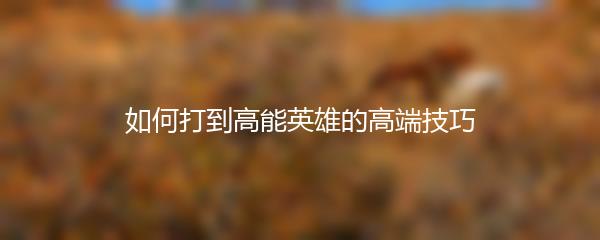 如何打到高能英雄的高端技巧