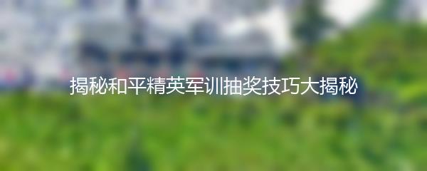 揭秘和平精英军训抽奖技巧大揭秘