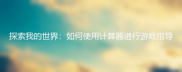 探索我的世界：如何使用计算器进行游戏指导