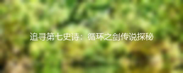 追寻第七史诗：循环之剑传说探秘