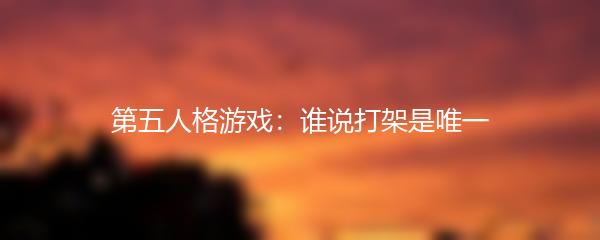 第五人格游戏：谁说打架是唯一