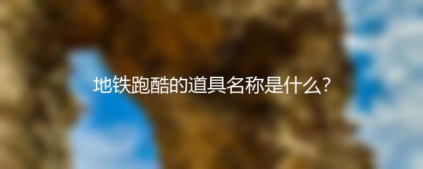 地铁跑酷的道具名称是什么？
