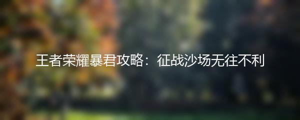 王者荣耀暴君攻略：征战沙场无往不利