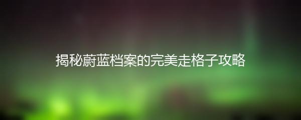 揭秘蔚蓝档案的完美走格子攻略