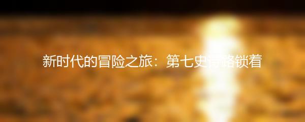 新时代的冒险之旅：第七史诗路锁着