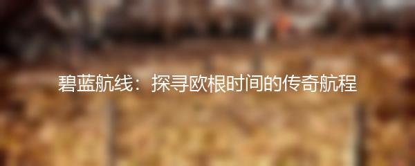 碧蓝航线：探寻欧根时间的传奇航程