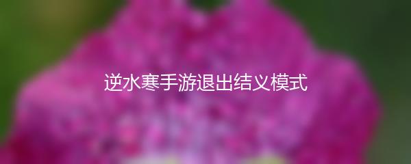 逆水寒手游退出结义模式