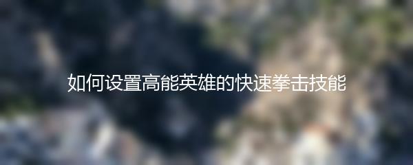 如何设置高能英雄的快速拳击技能