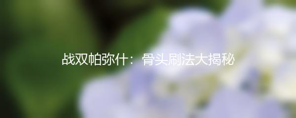 战双帕弥什：骨头刷法大揭秘