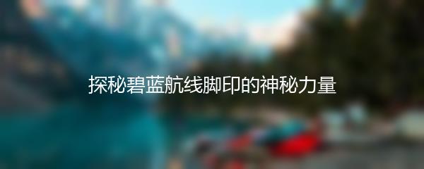 探秘碧蓝航线脚印的神秘力量