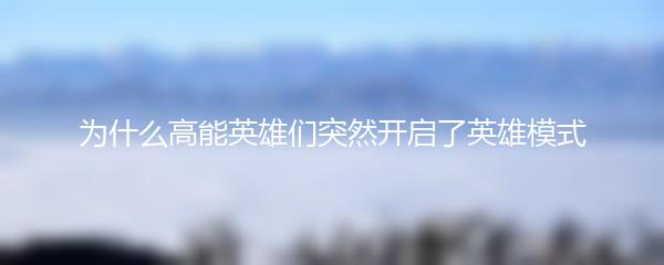 为什么高能英雄们突然开启了英雄模式