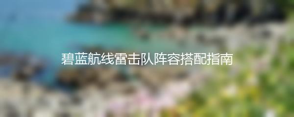 碧蓝航线雷击队阵容搭配指南